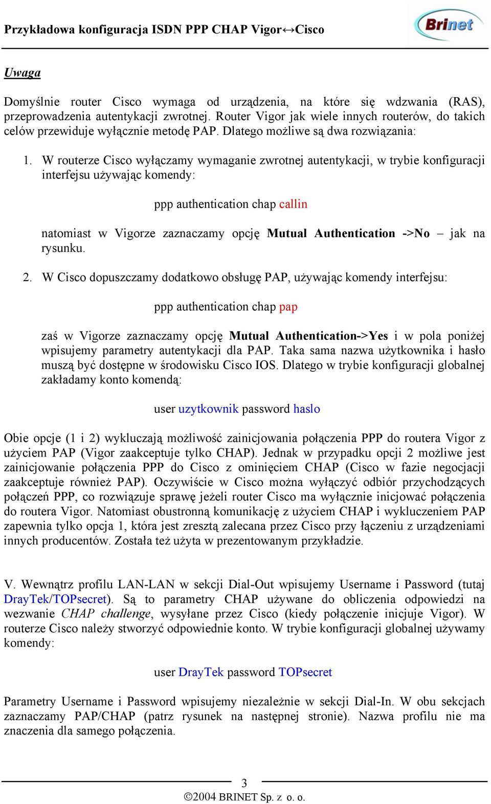 W routerze Cisco wyłączamy wymaganie zwrotnej autentykacji, w trybie konfiguracji interfejsu używając komendy: ppp authentication chap callin natomiast w Vigorze zaznaczamy opcję Mutual