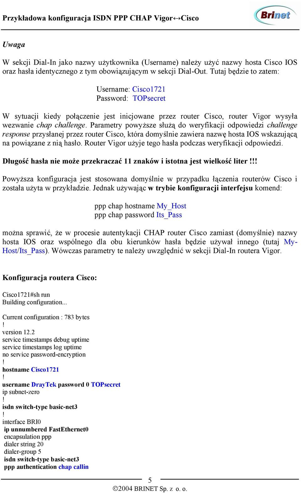 Parametry powyższe służą do weryfikacji odpowiedzi challenge response przysłanej przez router Cisco, która domyślnie zawiera nazwę hosta IOS wskazującą na powiązane z nią hasło.