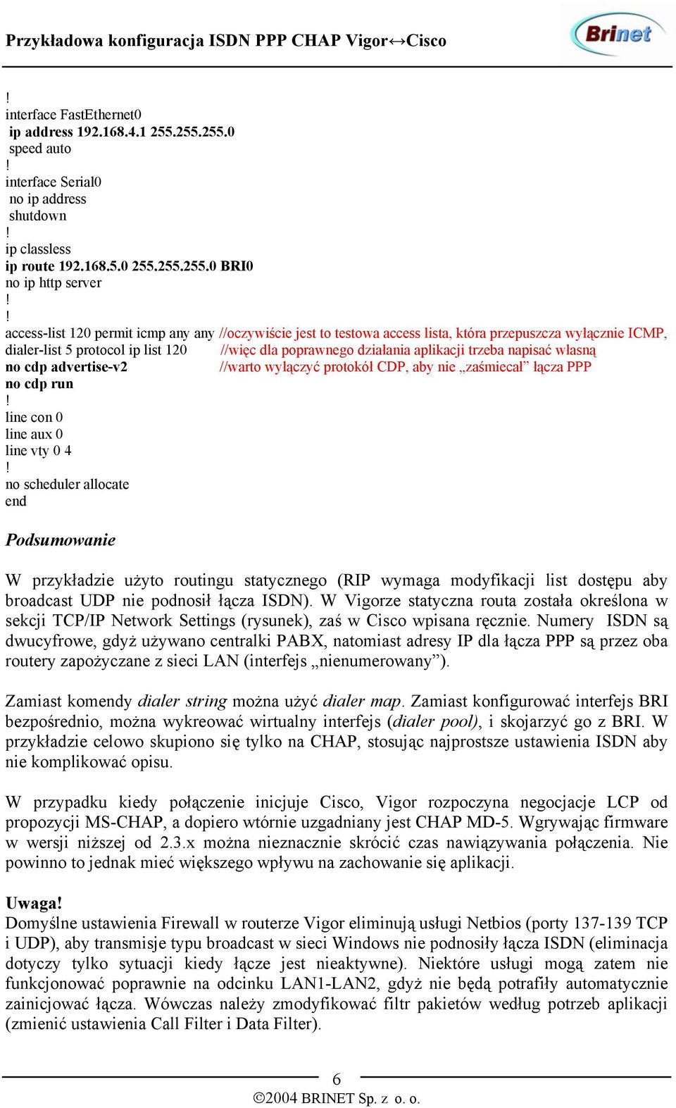 access lista, która przepuszcza wyłącznie ICMP, dialer-list 5 protocol ip list 120 //więc dla poprawnego działania aplikacji trzeba napisać własną no cdp advertise-v2 //warto wyłączyć protokół CDP,