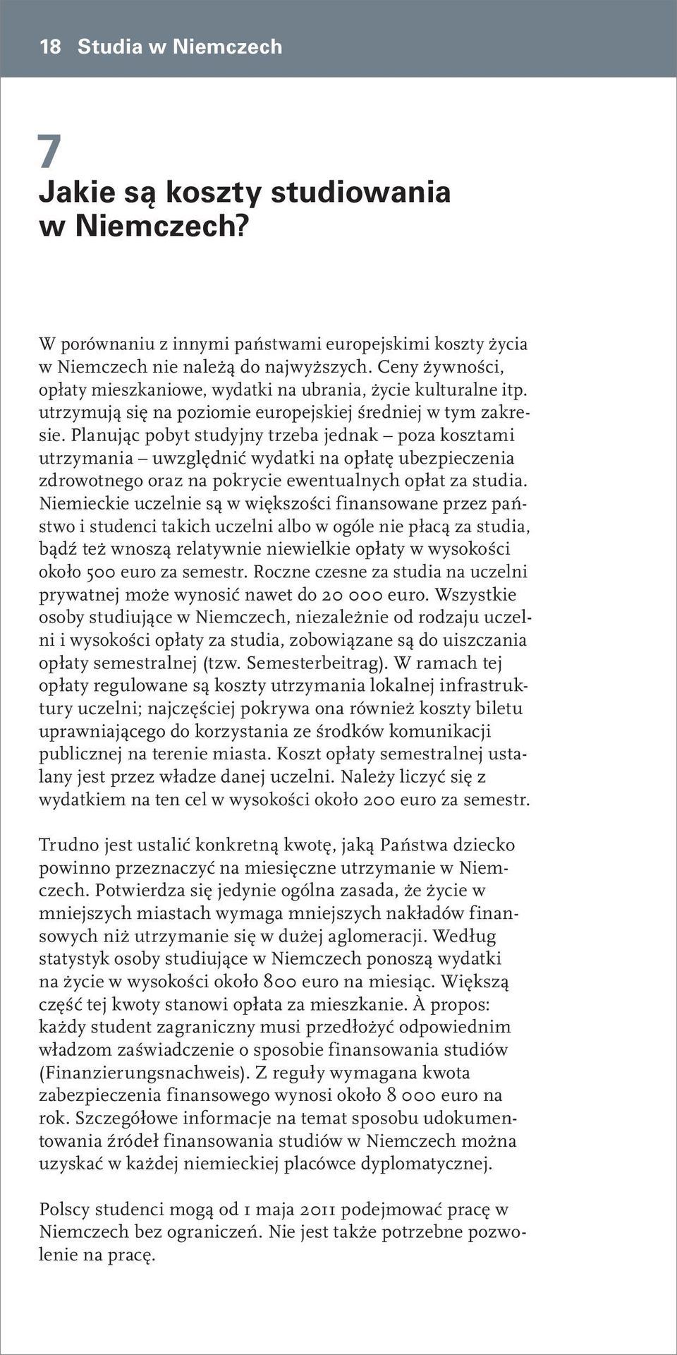 Planując pobyt studyjny trzeba jednak poza kosztami utrzymania uwzględnić wydatki na opłatę ubezpieczenia zdrowotnego oraz na pokrycie ewentualnych opłat za studia.