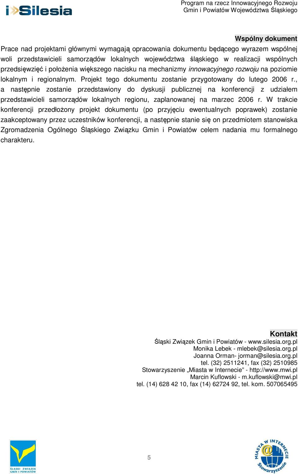 , a następnie zostanie przedstawiony do dyskusji publicznej na konferencji z udziałem przedstawicieli samorządów lokalnych regionu, zaplanowanej na marzec 2006 r.