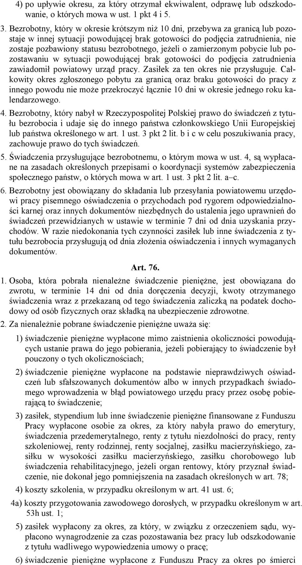 jeżeli o zamierzonym pobycie lub pozostawaniu w sytuacji powodującej brak gotowości do podjęcia zatrudnienia zawiadomił powiatowy urząd pracy. Zasiłek za ten okres nie przysługuje.