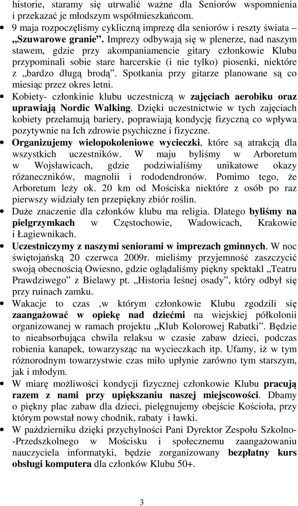 Spotkania przy gitarze planowane są co miesiąc przez okres letni. Kobiety- członkinie klubu uczestniczą w zajęciach aerobiku oraz uprawiają Nordic Walking.