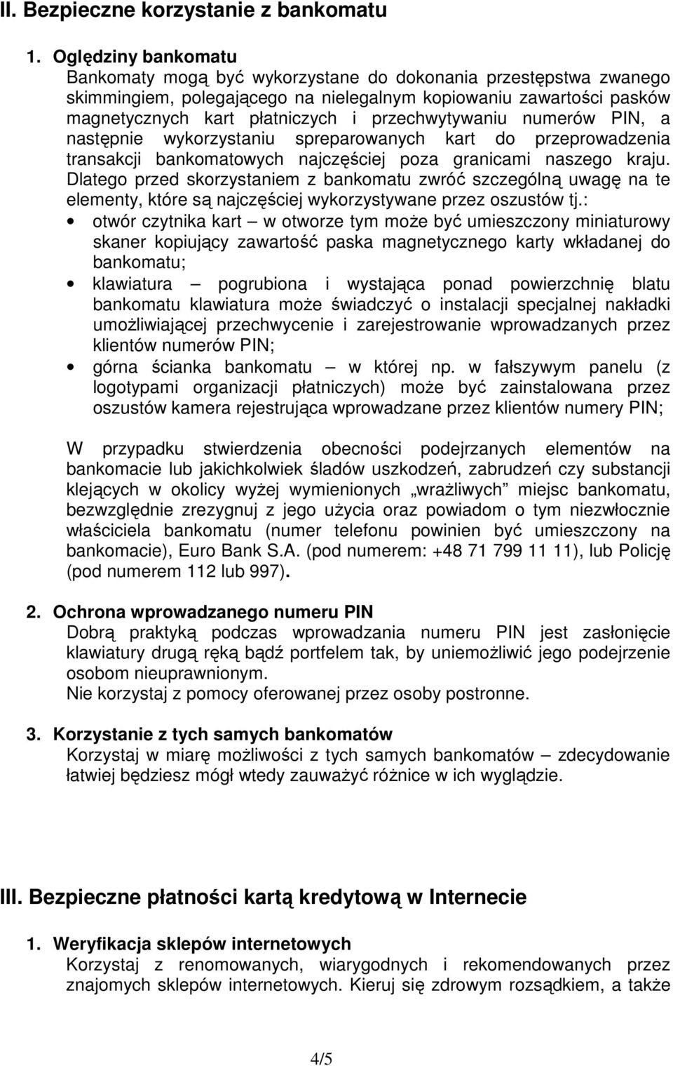 przechwytywaniu numerów PIN, a następnie wykorzystaniu spreparowanych kart do przeprowadzenia transakcji bankomatowych najczęściej poza granicami naszego kraju.