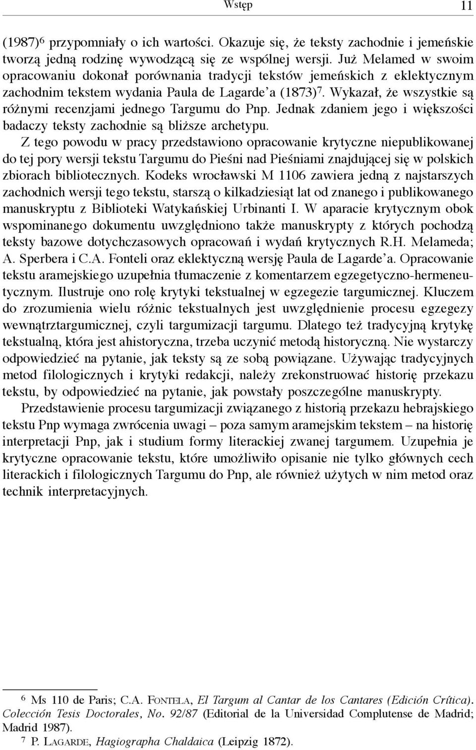 Wykazał, że wszystkie są różnymi recenzjami jednego Targumu do Pnp. Jednak zdaniem jego i większości badaczy teksty zachodnie są bliższe archetypu.