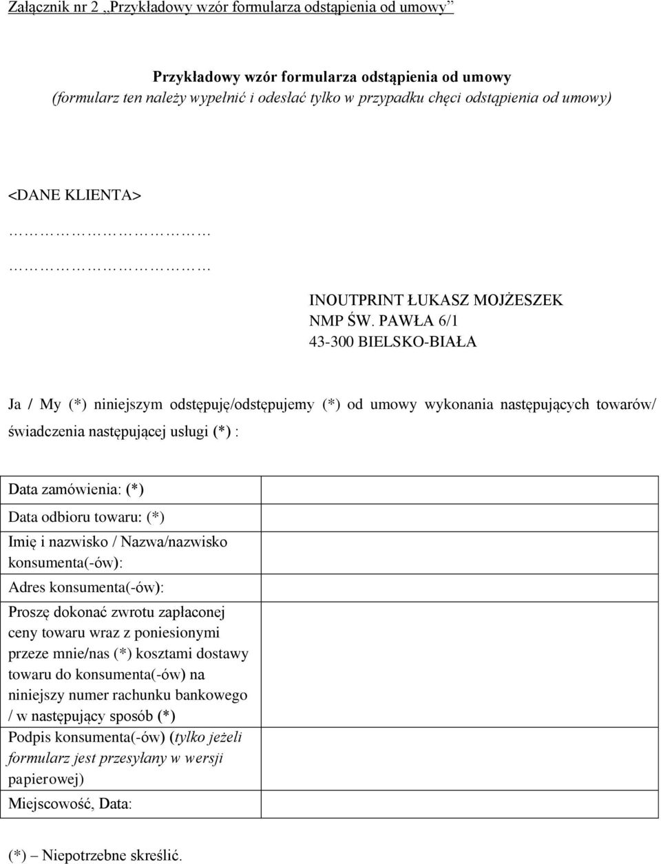 PAWŁA 6/1 43-300 BIELSKO-BIAŁA Ja / My (*) niniejszym odstępuję/odstępujemy (*) od umowy wykonania następujących towarów/ świadczenia następującej usługi (*) : Data zamówienia: (*) Data odbioru