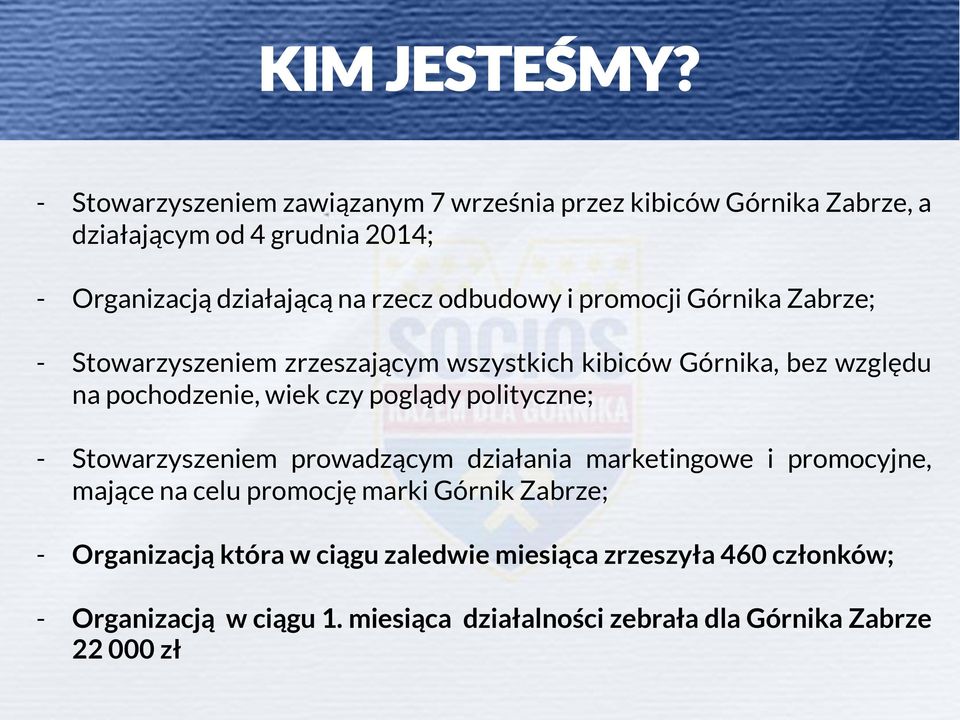 odbudowy i promocji Górnika Zabrze; - Stowarzyszeniem zrzeszającym wszystkich kibiców Górnika, bez względu na pochodzenie, wiek czy poglądy