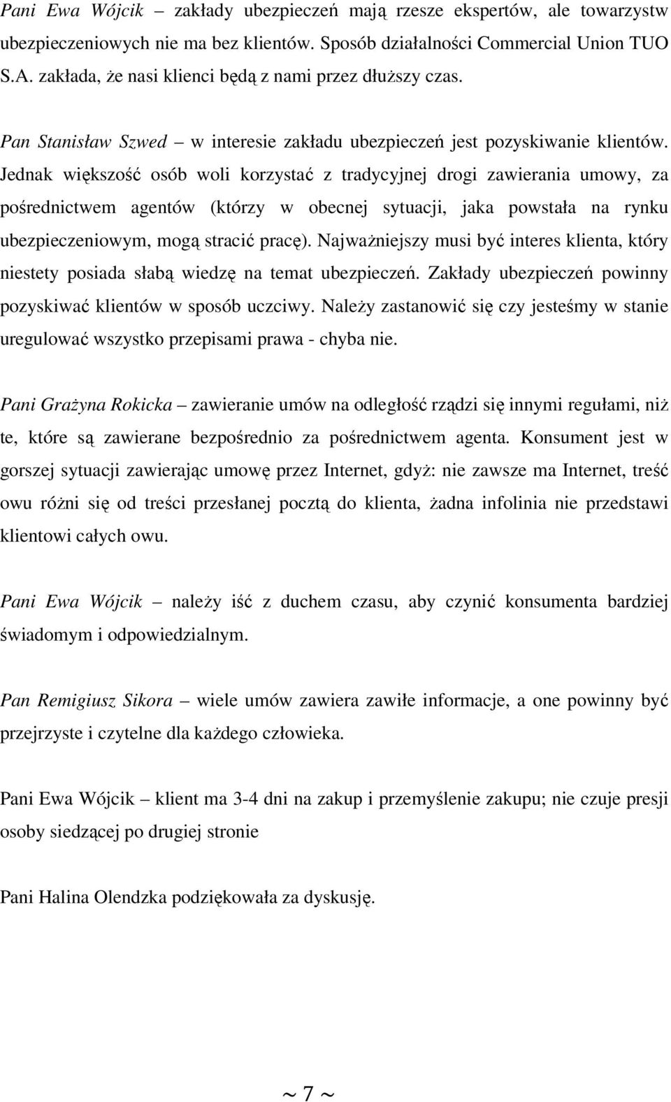 Jednak większość osób woli korzystać z tradycyjnej drogi zawierania umowy, za pośrednictwem agentów (którzy w obecnej sytuacji, jaka powstała na rynku ubezpieczeniowym, mogą stracić pracę).