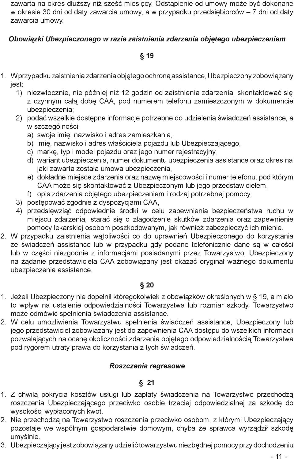 W przypadku zaistnienia zdarzenia objętego ochroną assistance, Ubezpieczony zobowiązany jest: 1) niezwłocznie, nie później niż 12 godzin od zaistnienia zdarzenia, skontaktować się z czynnym całą dobę