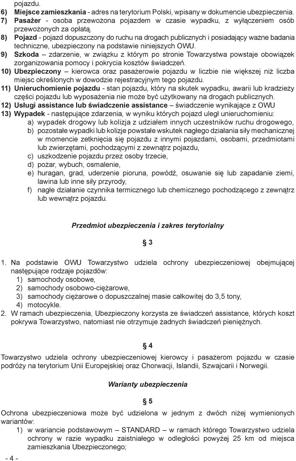 9) Szkoda zdarzenie, w związku z którym po stronie Towarzystwa powstaje obowiązek zorganizowania pomocy i pokrycia kosztów świadczeń.