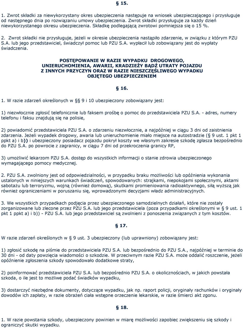Zwrot składki nie przysługuje, jeżeli w okresie ubezpieczenia nastąpiło zdarzenie, w związku z którym PZU S.A. lub jego przedstawiciel, świadczył pomoc lub PZU S.A. wypłacił lub zobowiązany jest do wypłaty świadczenia.