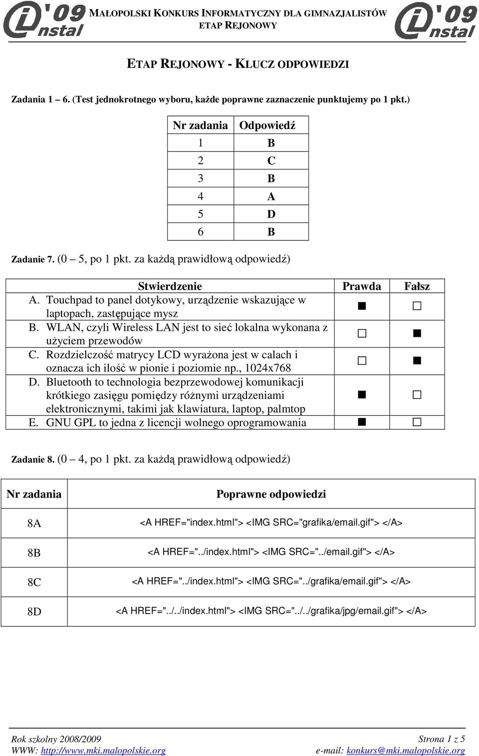 WLAN, czyli Wireless LAN jest to sieć lokalna wykonana z uŝyciem przewodów C. Rozdzielczość matrycy LCD wyraŝona jest w calach i oznacza ich ilość w pionie i poziomie np., 1024x768 D.