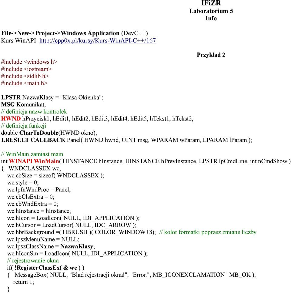 h> Przykład 2 LPSTR NazwaKlasy = "Klasa Okienka"; MSG Komunikat; // definicja nazw kontrolek HWND hprzycisk1, hedit1, hedit2, hedit3, hedit4, hedit5, htekst1, htekst2; // definicja funkcji double