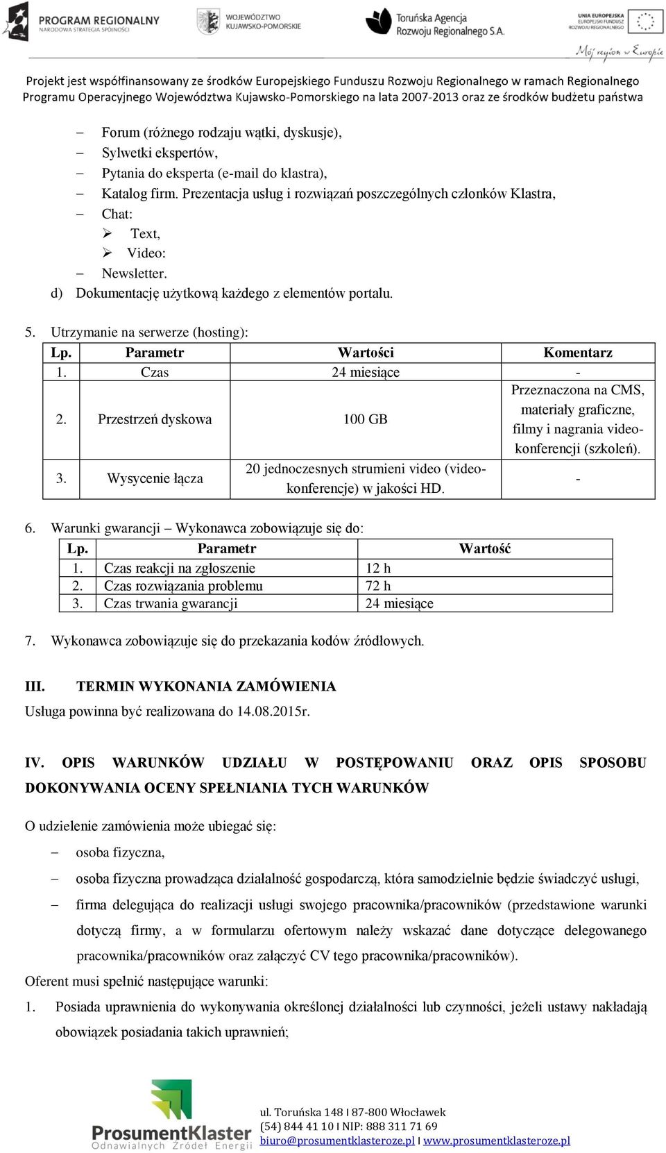 Parametr Wartości Komentarz 1. Czas 24 miesiące - 2. Przestrzeń dyskowa 100 GB Przeznaczona na CMS, materiały graficzne, filmy i nagrania videokonferencji (szkoleń). 3.