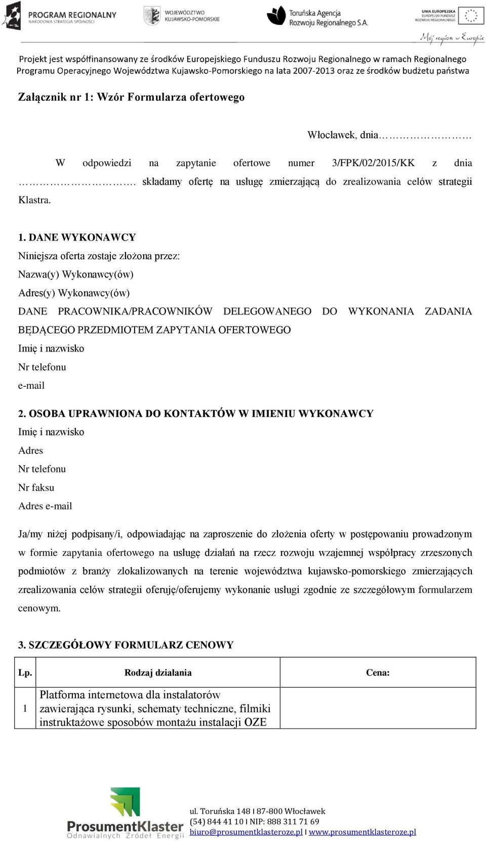 DANE WYKONAWCY Niniejsza oferta zostaje złożona przez: Nazwa(y) Wykonawcy(ów) Adres(y) Wykonawcy(ów) DANE PRACOWNIKA/PRACOWNIKÓW DELEGOWANEGO DO WYKONANIA ZADANIA BĘDĄCEGO PRZEDMIOTEM ZAPYTANIA