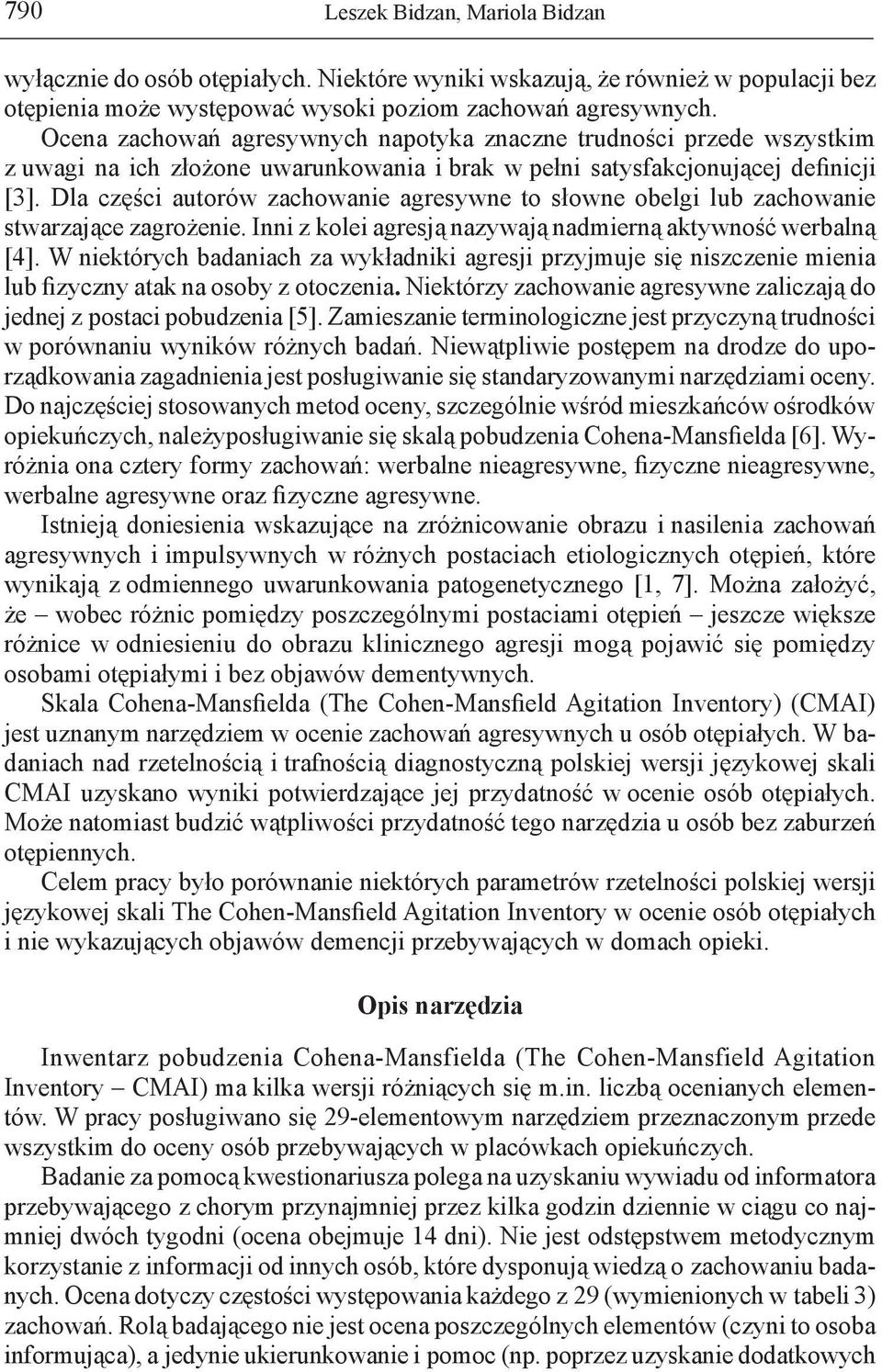 Dla części autorów zachowanie agresywne to słowne obelgi lub zachowanie stwarzające zagrożenie. Inni z kolei agresją nazywają nadmierną aktywność werbalną [4].