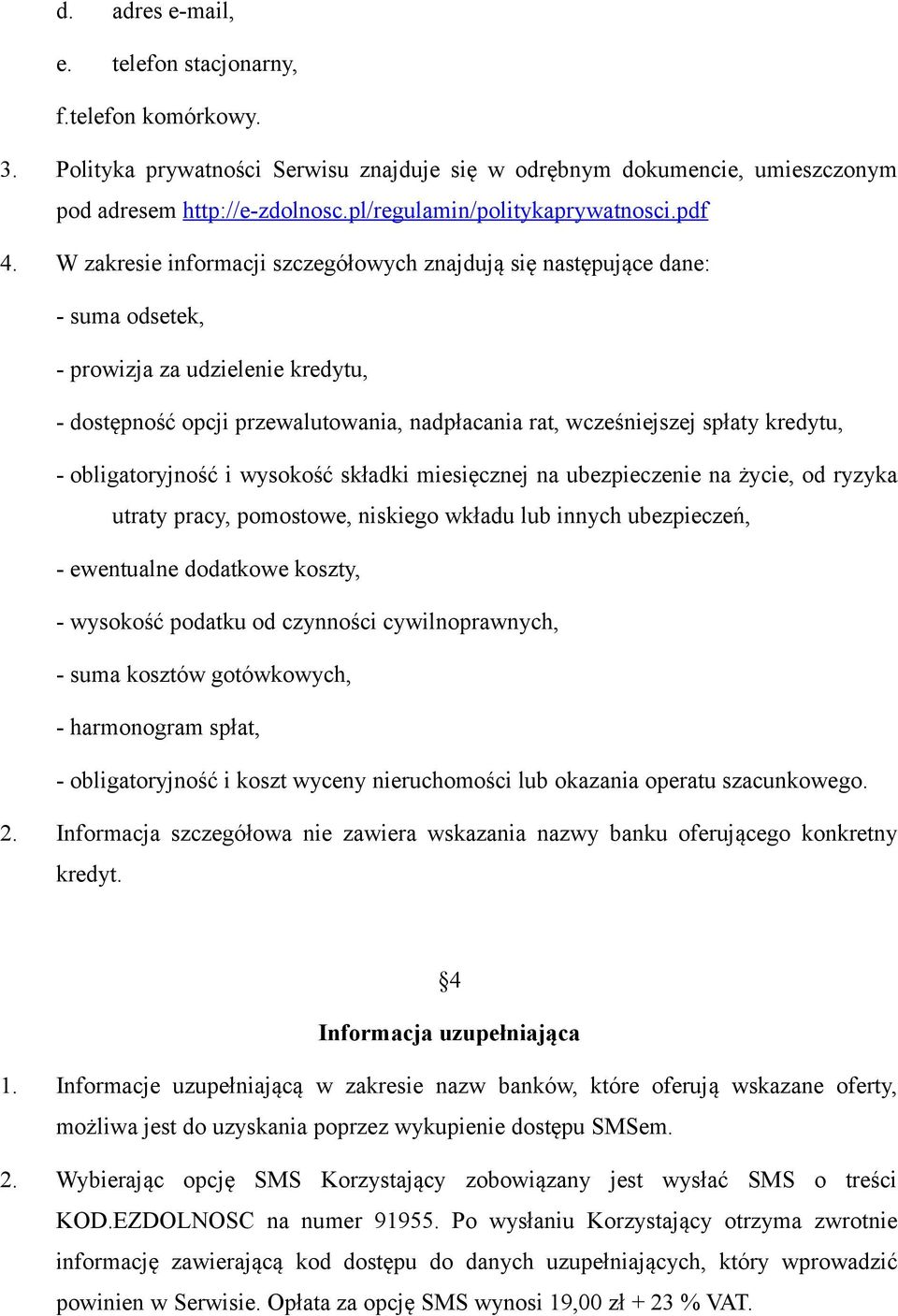 W zakresie informacji szczegółowych znajdują się następujące dane: - suma odsetek, - prowizja za udzielenie kredytu, - dostępność opcji przewalutowania, nadpłacania rat, wcześniejszej spłaty kredytu,