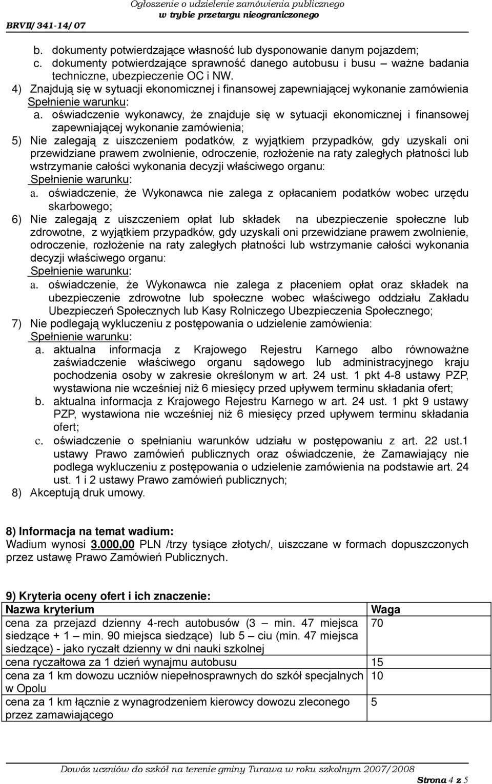 oświadczenie wykonawcy, że znajduje się w sytuacji ekonomicznej i finansowej zapewniającej wykonanie zamówienia; 5) Nie zalegają z uiszczeniem podatków, z wyjątkiem przypadków, gdy uzyskali oni