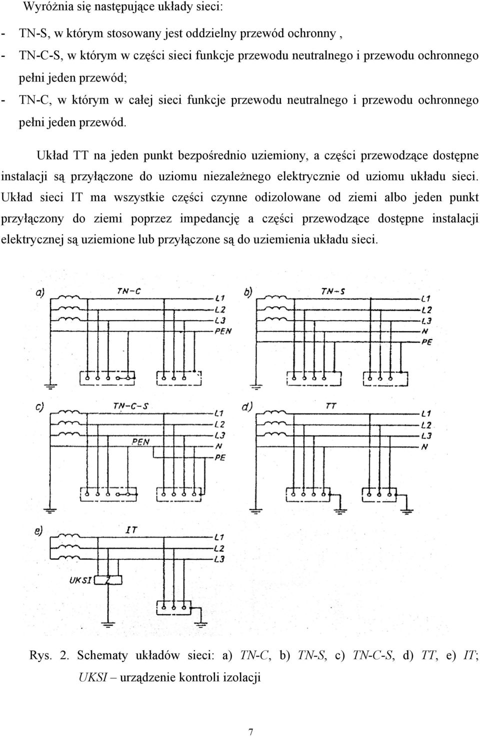 Układ TT na jeden punkt bezpośrednio uziemiony, a części przewodzące dostępne instalacji są przyłączone do uziomu niezależnego elektrycznie od uziomu układu sieci.