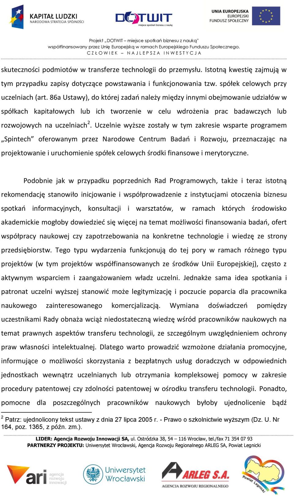 Uczelnie wyższe zostały w tym zakresie wsparte programem Spintech oferowanym przez Narodowe Centrum Badań i Rozwoju, przeznaczając na projektowanie i uruchomienie spółek celowych środki finansowe i