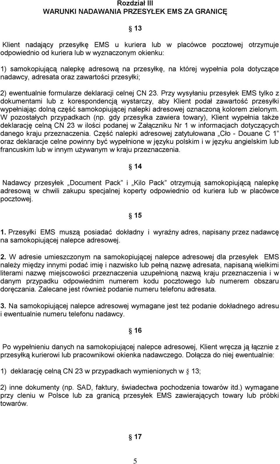 Przy wysyłaniu przesyłek EMS tylko z dokumentami lub z korespondencją wystarczy, aby Klient podał zawartość przesyłki wypełniając dolną część samokopiującej nalepki adresowej oznaczoną kolorem
