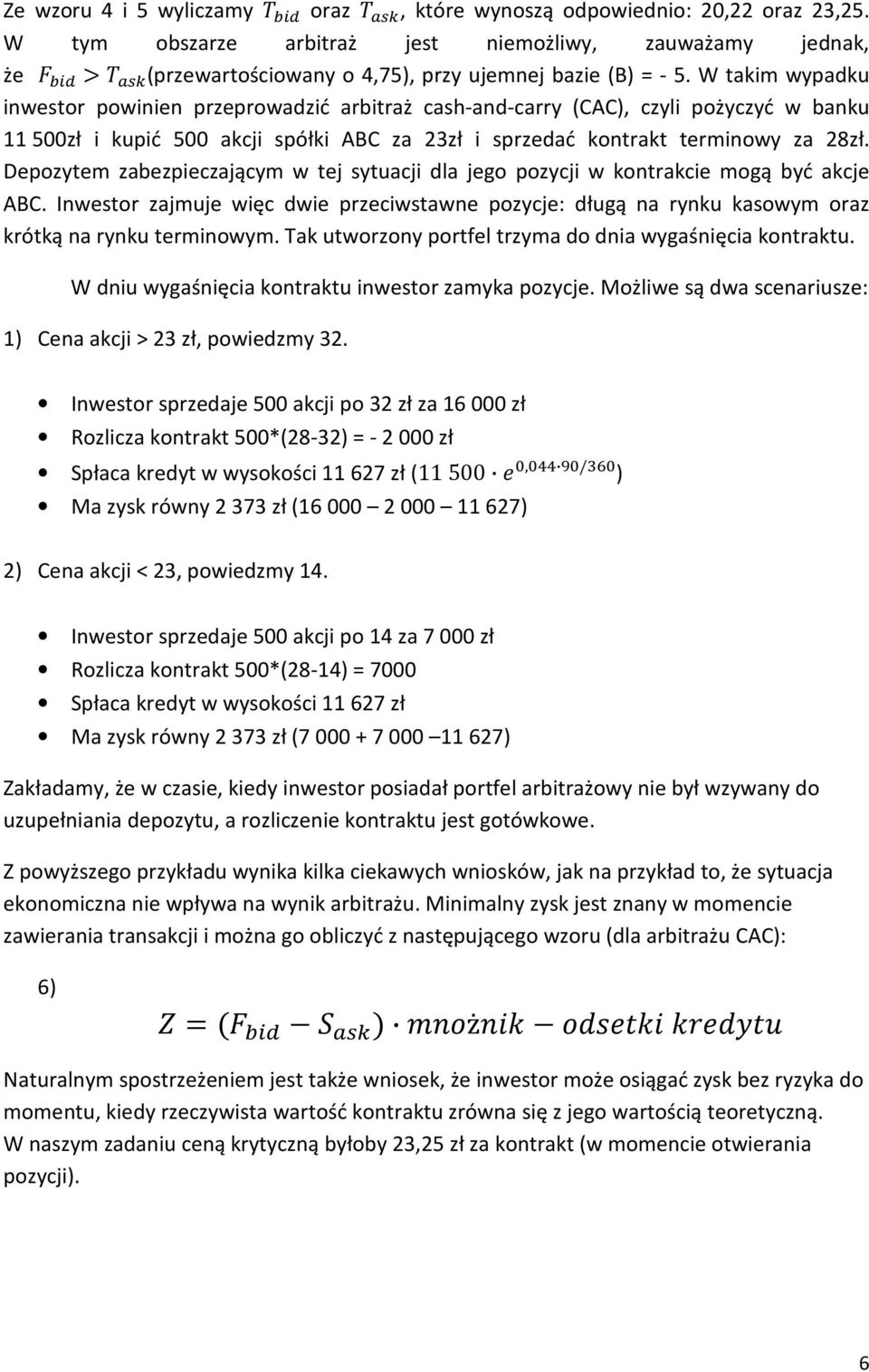 Depozytem zabezpieczającym w tej sytuacji dla jego pozycji w kontrakcie mogą być akcje ABC. Inwestor zajmuje więc dwie przeciwstawne pozycje: długą na rynku kasowym oraz krótką na rynku terminowym.