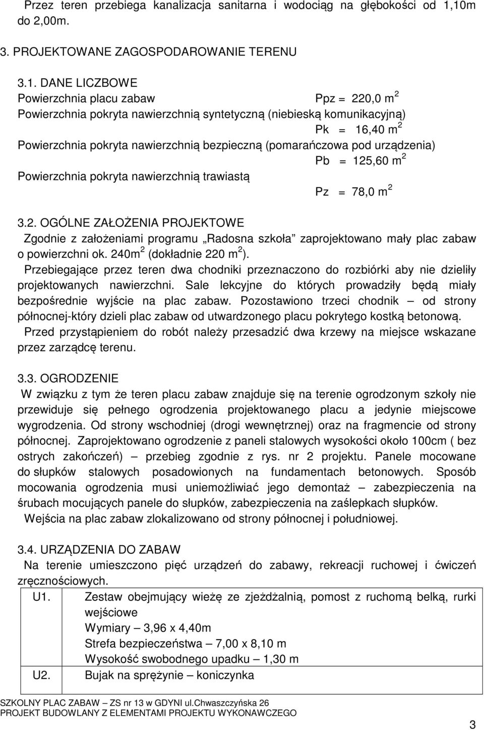 2 Powierzchnia pokryta nawierzchnią bezpieczną (pomarańczowa pod urządzenia) Pb = 125,60 m 2 Powierzchnia pokryta nawierzchnią trawiastą Pz = 78,0 m 2 3.2. OGÓLNE ZAŁOŻENIA PROJEKTOWE Zgodnie z założeniami programu Radosna szkoła zaprojektowano mały plac zabaw o powierzchni ok.