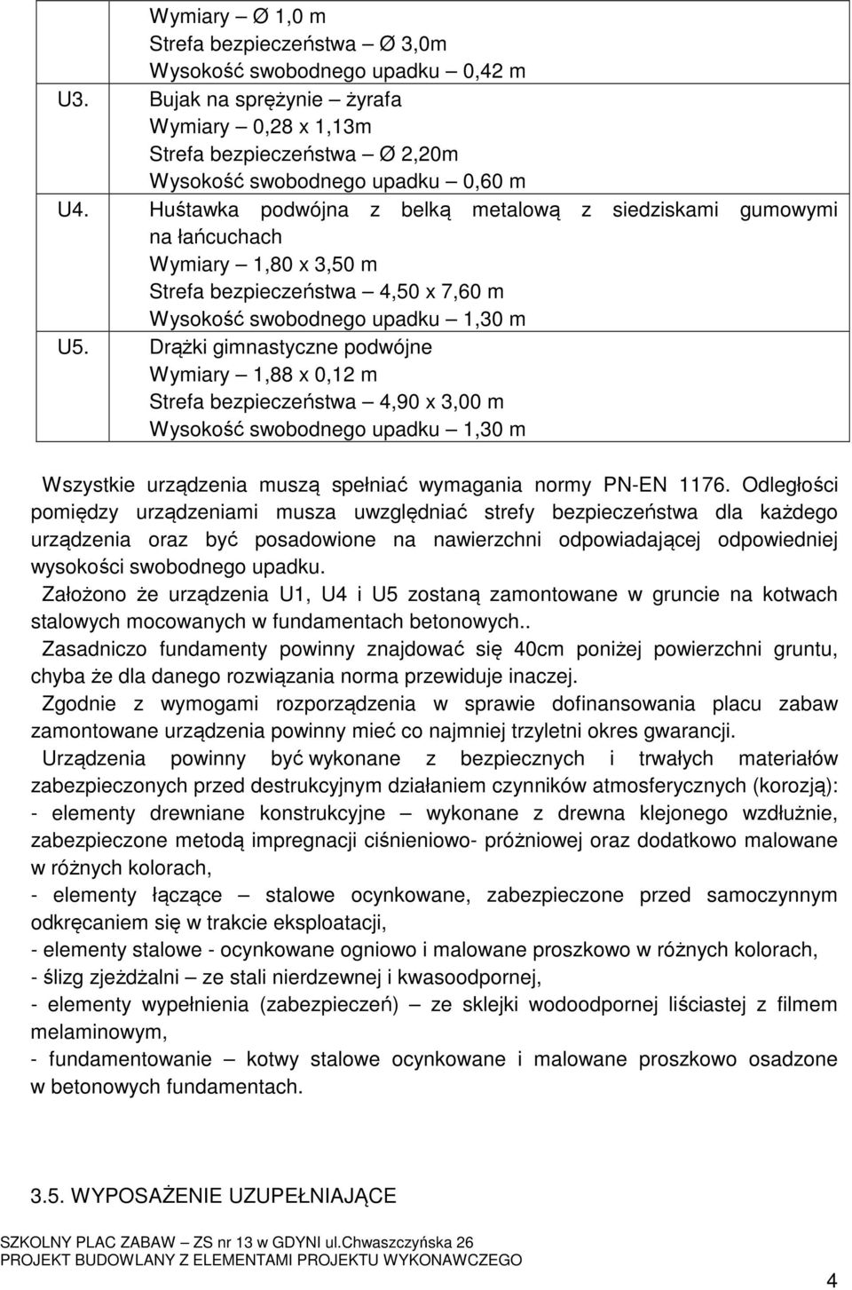 Drążki gimnastyczne podwójne Wymiary 1,88 x 0,12 m Strefa bezpieczeństwa 4,90 x 3,00 m Wysokość swobodnego upadku 1,30 m Wszystkie urządzenia muszą spełniać wymagania normy PN-EN 1176.