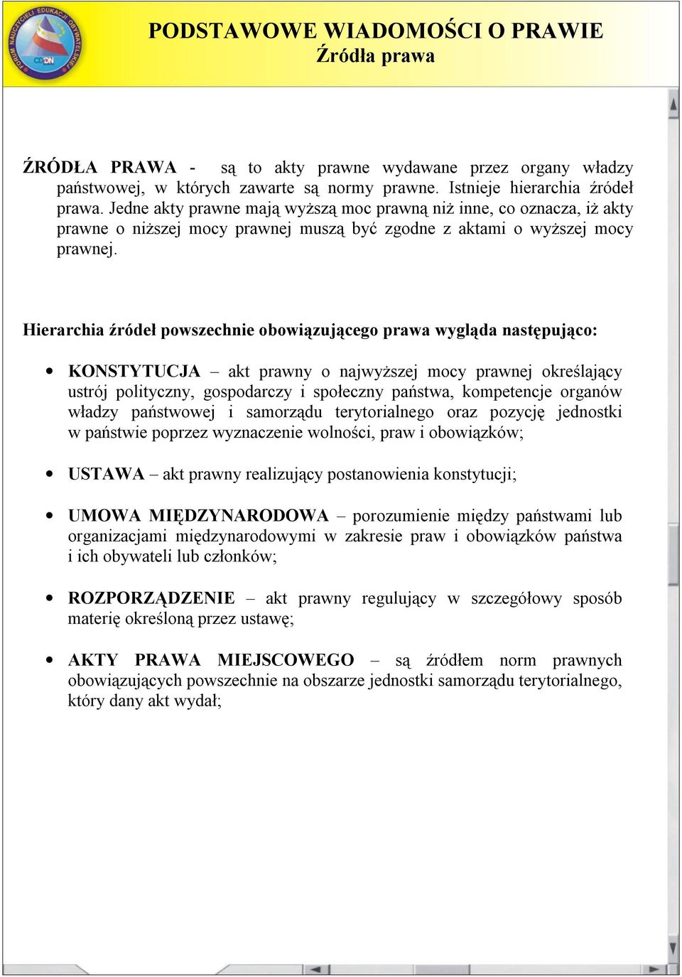 Hierarchia źródeł powszechnie obowiązującego prawa wygląda następująco: KONSTYTUCJA akt prawny o najwyższej mocy prawnej określający ustrój polityczny, gospodarczy i społeczny państwa, kompetencje