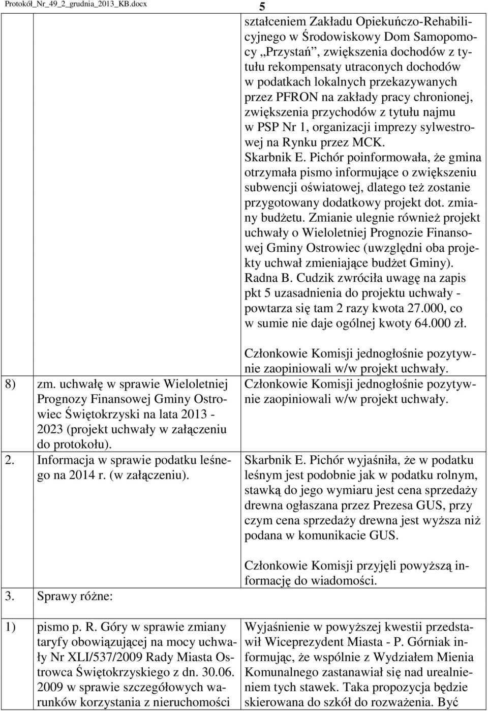 Pichór poinformowała, że gmina otrzymała pismo informujące o zwiększeniu subwencji oświatowej, dlatego też zostanie przygotowany dodatkowy projekt dot. zmiany budżetu.