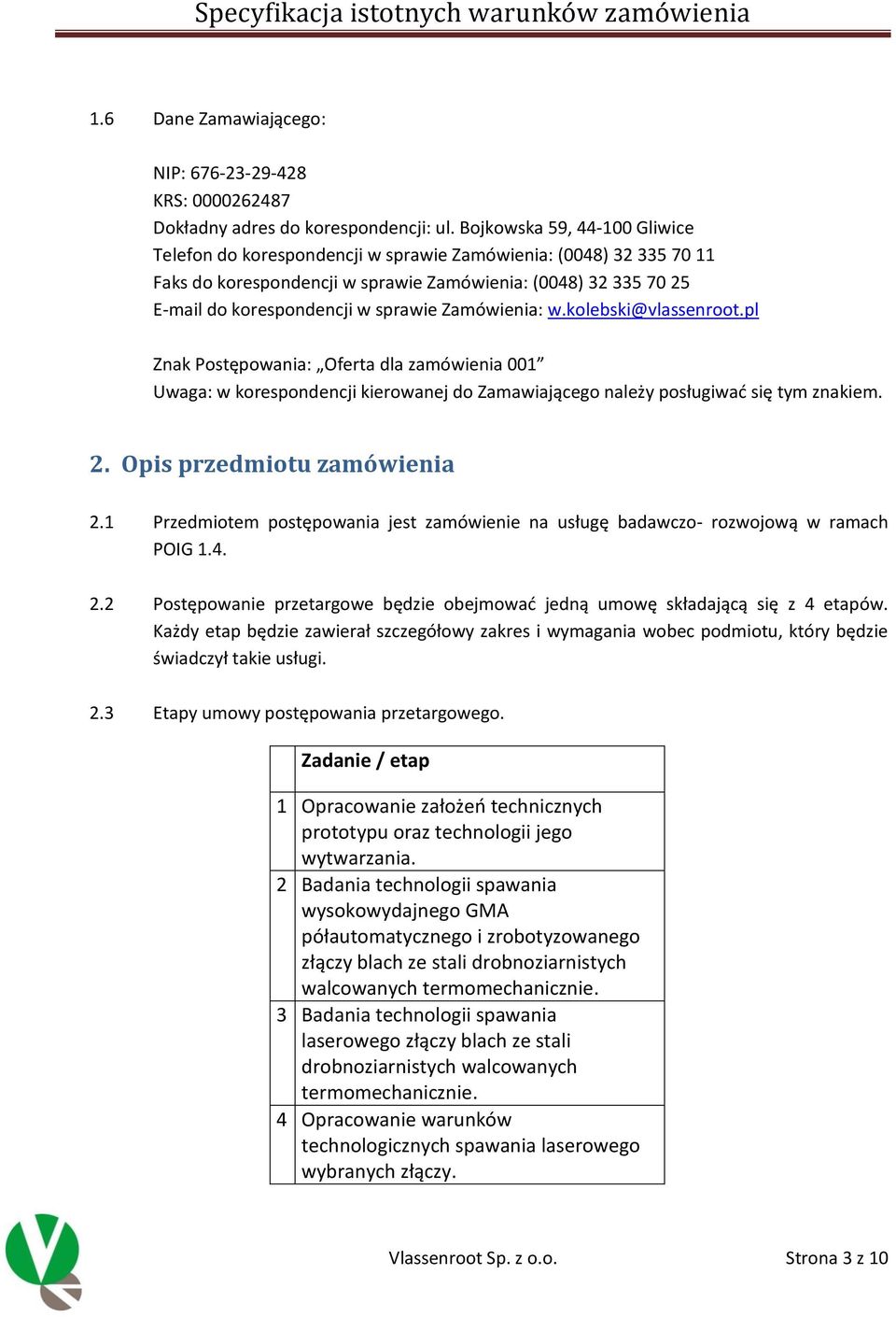 Zamówienia: w.kolebski@vlassenroot.pl Znak Postępowania: Oferta dla zamówienia 001 Uwaga: w korespondencji kierowanej do Zamawiającego należy posługiwać się tym znakiem. 2.