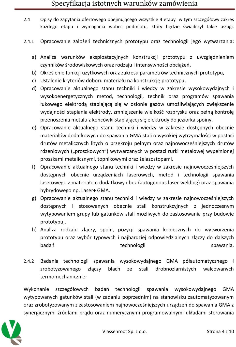 b) Określenie funkcji użytkowych oraz zakresu parametrów technicznych prototypu, c) Ustalenie kryteriów doboru materiału na konstrukcję prototypu, d) Opracowanie aktualnego stanu techniki i wiedzy w