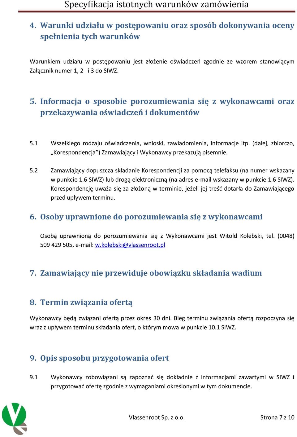 (dalej, zbiorczo, Korespondencja ) Zamawiający i Wykonawcy przekazują pisemnie. 5.2 Zamawiający dopuszcza składanie Korespondencji za pomocą telefaksu (na numer wskazany w punkcie 1.