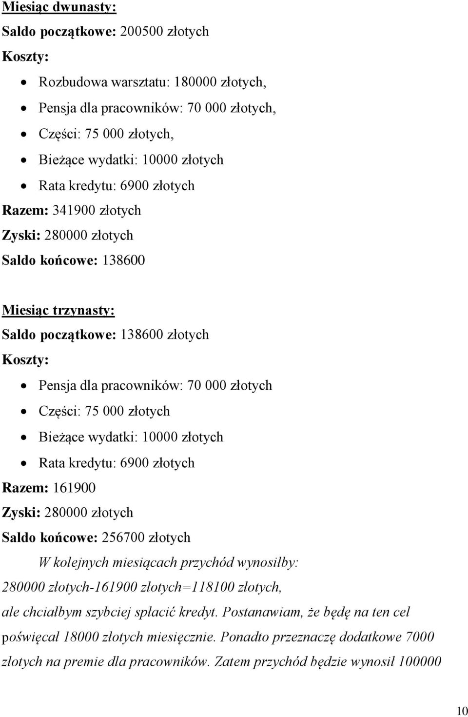 000 złotych Bieżące wydatki: 10000 złotych Rata kredytu: 6900 złotych Razem: 161900 Zyski: 280000 złotych Saldo końcowe: 256700 złotych W kolejnych miesiącach przychód wynosiłby: 280000