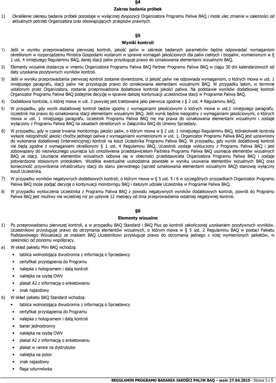 5 Wyniki kontroli 1) Jeśli w wyniku przeprowadzenia pierwszej kontroli, jakość paliw w zakresie badanych parametrów będzie odpowiadać wymaganiom określonym w rozporządzeniu Ministra Gospodarki