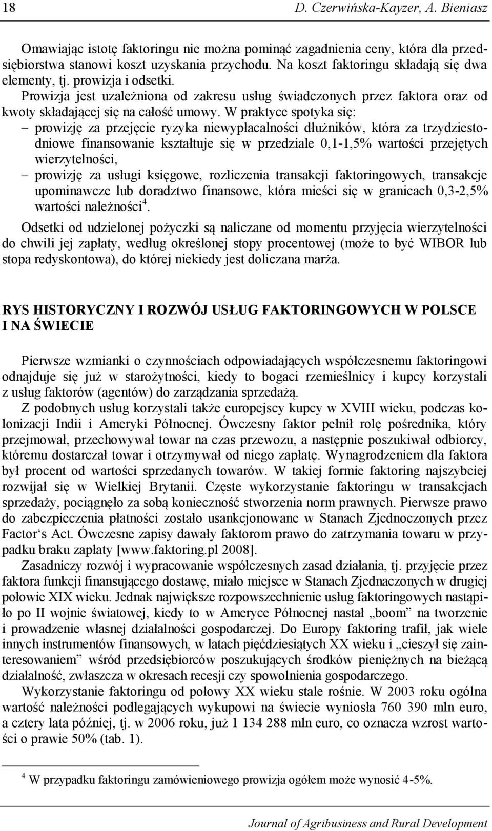 W praktyce spotyka się: prowizję za przejęcie ryzyka niewypłacalności dłużników, która za trzydziestodniowe finansowanie kształtuje się w przedziale 0,1-1,5% wartości przejętych wierzytelności,