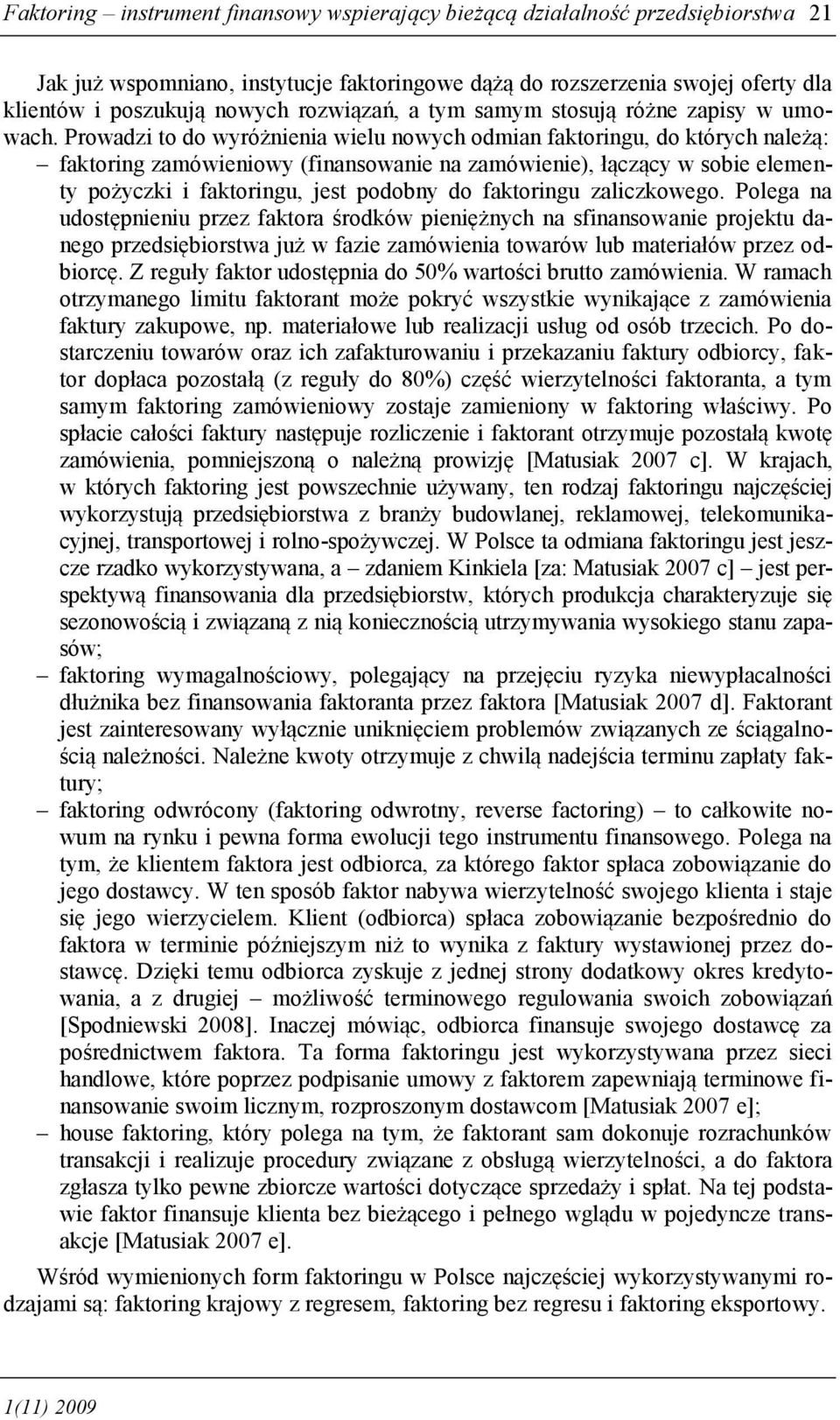 Prowadzi to do wyróżnienia wielu nowych odmian faktoringu, do których należą: faktoring zamówieniowy (finansowanie na zamówienie), łączący w sobie elementy pożyczki i faktoringu, jest podobny do