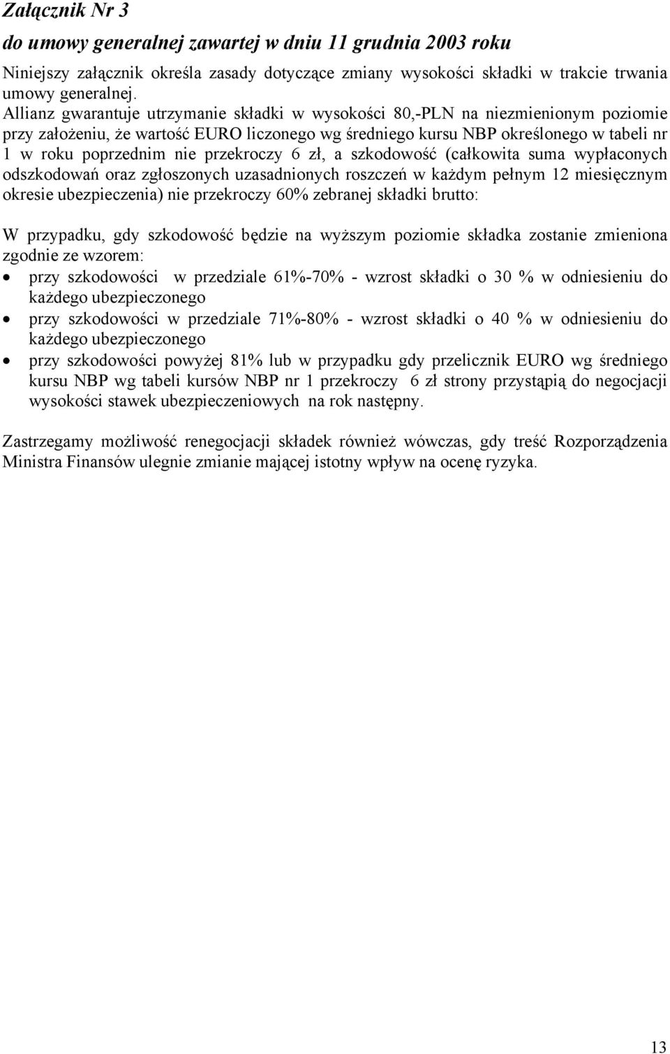 przekroczy 6 zł, a szkodowość (całkowita suma wypłaconych odszkodowań oraz zgłoszonych uzasadnionych roszczeń w każdym pełnym 12 miesięcznym okresie ubezpieczenia) nie przekroczy 60% zebranej składki