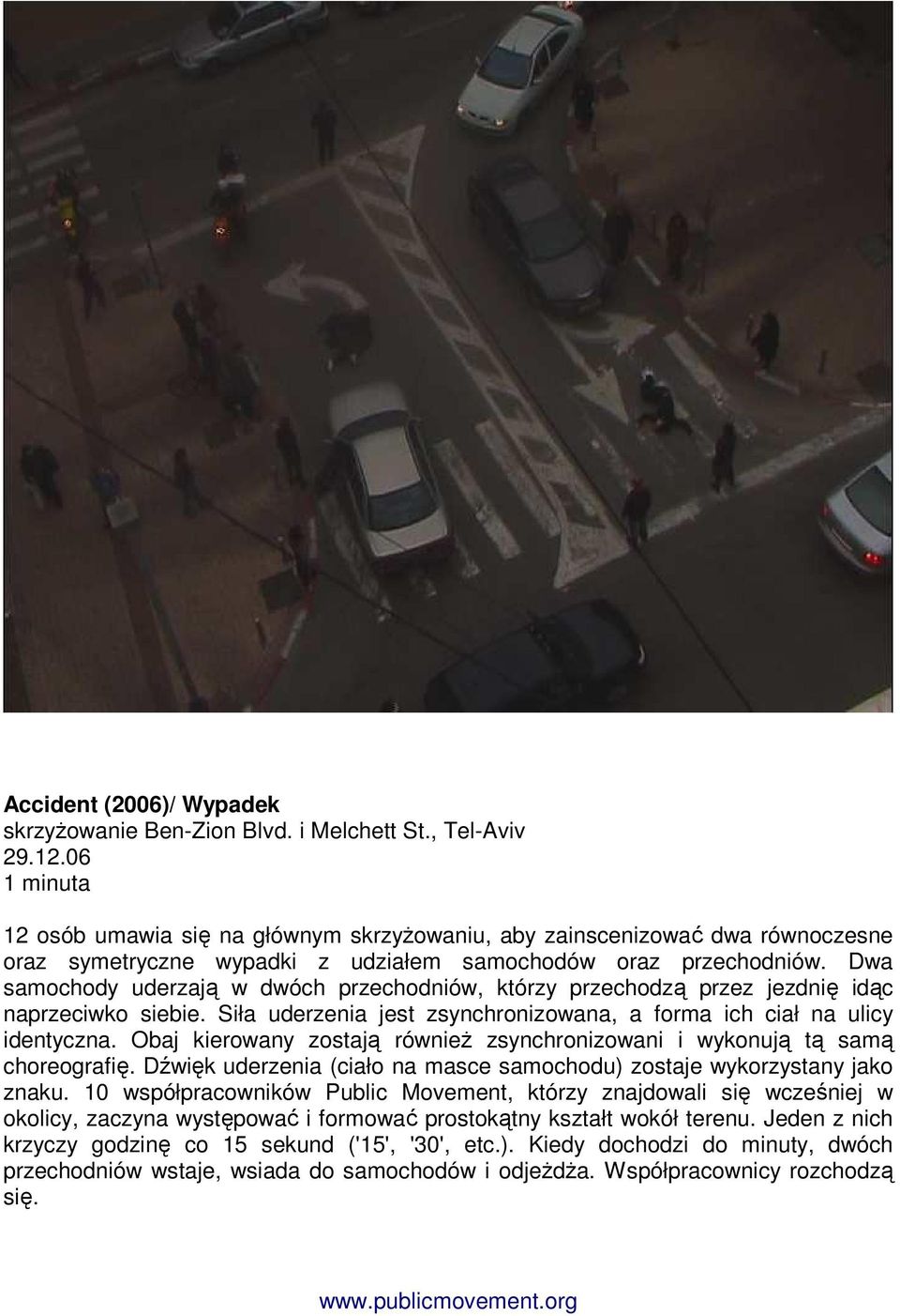 Dwa samochody uderzają w dwóch przechodniów, którzy przechodzą przez jezdnię idąc naprzeciwko siebie. Siła uderzenia jest zsynchronizowana, a forma ich ciał na ulicy identyczna.