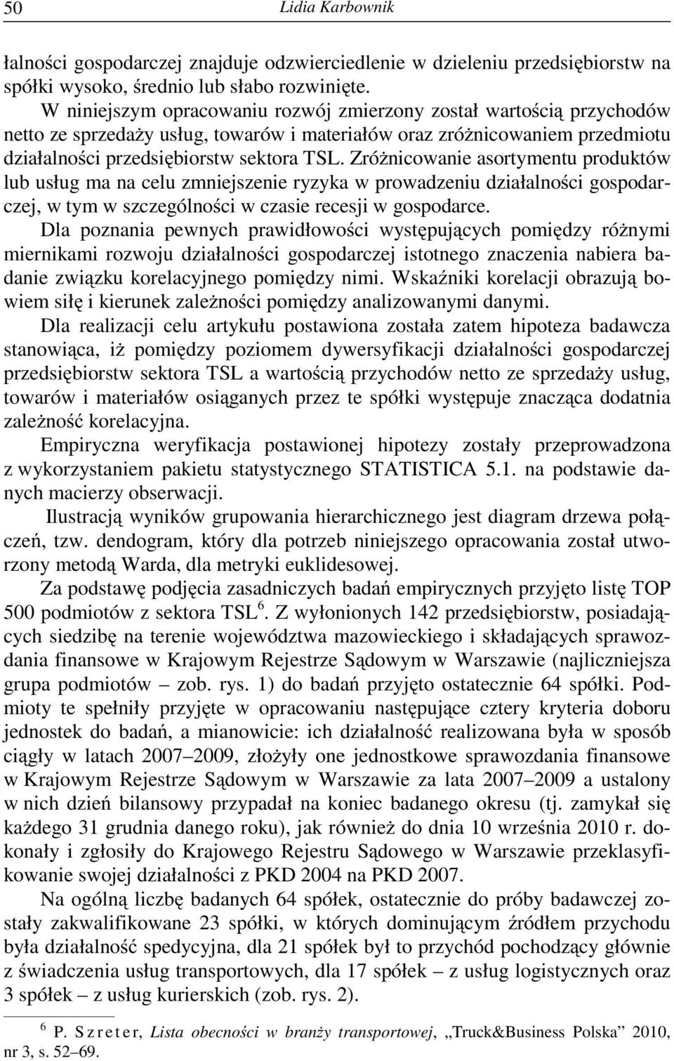 Zró nicowanie asortymentu produktów lub usług ma na celu zmniejszenie ryzyka w prowadzeniu działalno ci gospodarczej, w tym w szczególno ci w czasie recesji w gospodarce.