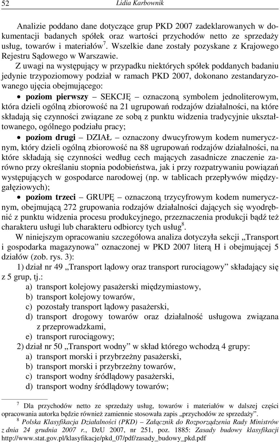 Z uwagi na wyst puj cy w przypadku niektórych spółek poddanych badaniu jedynie trzypoziomowy podział w ramach PKD 2007, dokonano zestandaryzowanego uj cia obejmuj cego: poziom pierwszy SEKCJ oznaczon