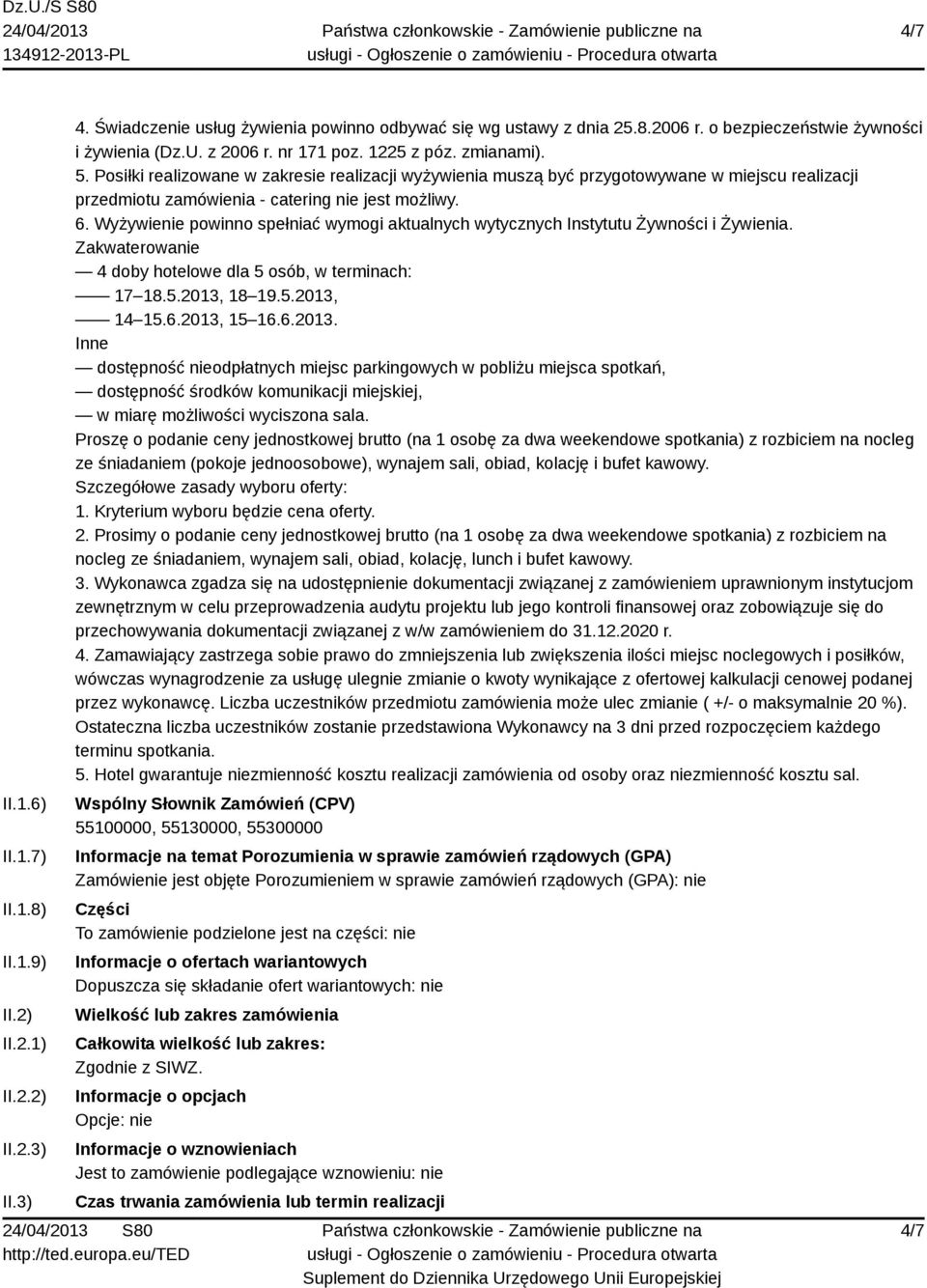 Wyżywienie powinno spełniać wymogi aktualnych wytycznych Instytutu Żywności i Żywienia. Zakwaterowanie 4 doby hotelowe dla 5 osób, w terminach: 17 18.5.2013,