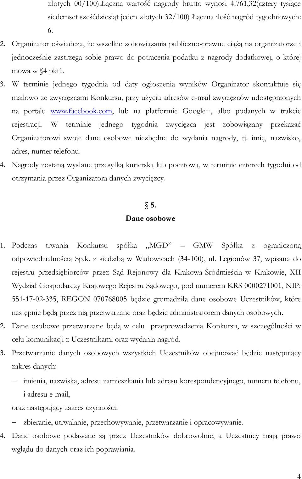 W terminie jednego tygodnia od daty ogłoszenia wyników Organizator skontaktuje się mailowo ze zwycięzcami Konkursu, przy użyciu adresów e-mail zwycięzców udostępnionych na portalu www.facebook.