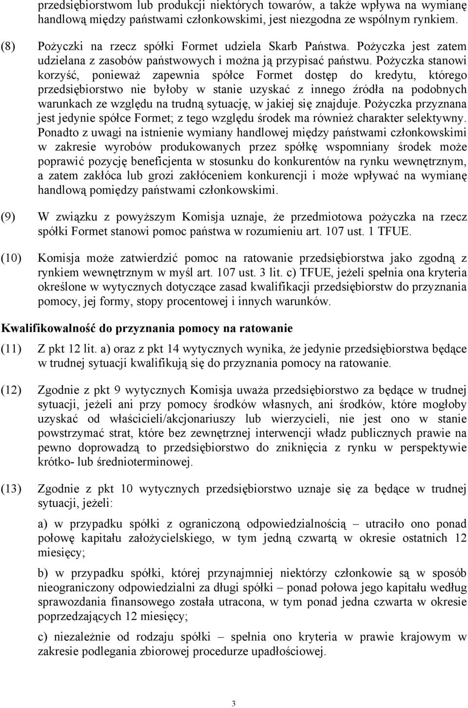 Pożyczka stanowi korzyść, ponieważ zapewnia spółce Formet dostęp do kredytu, którego przedsiębiorstwo nie byłoby w stanie uzyskać z innego źródła na podobnych warunkach ze względu na trudną sytuację,