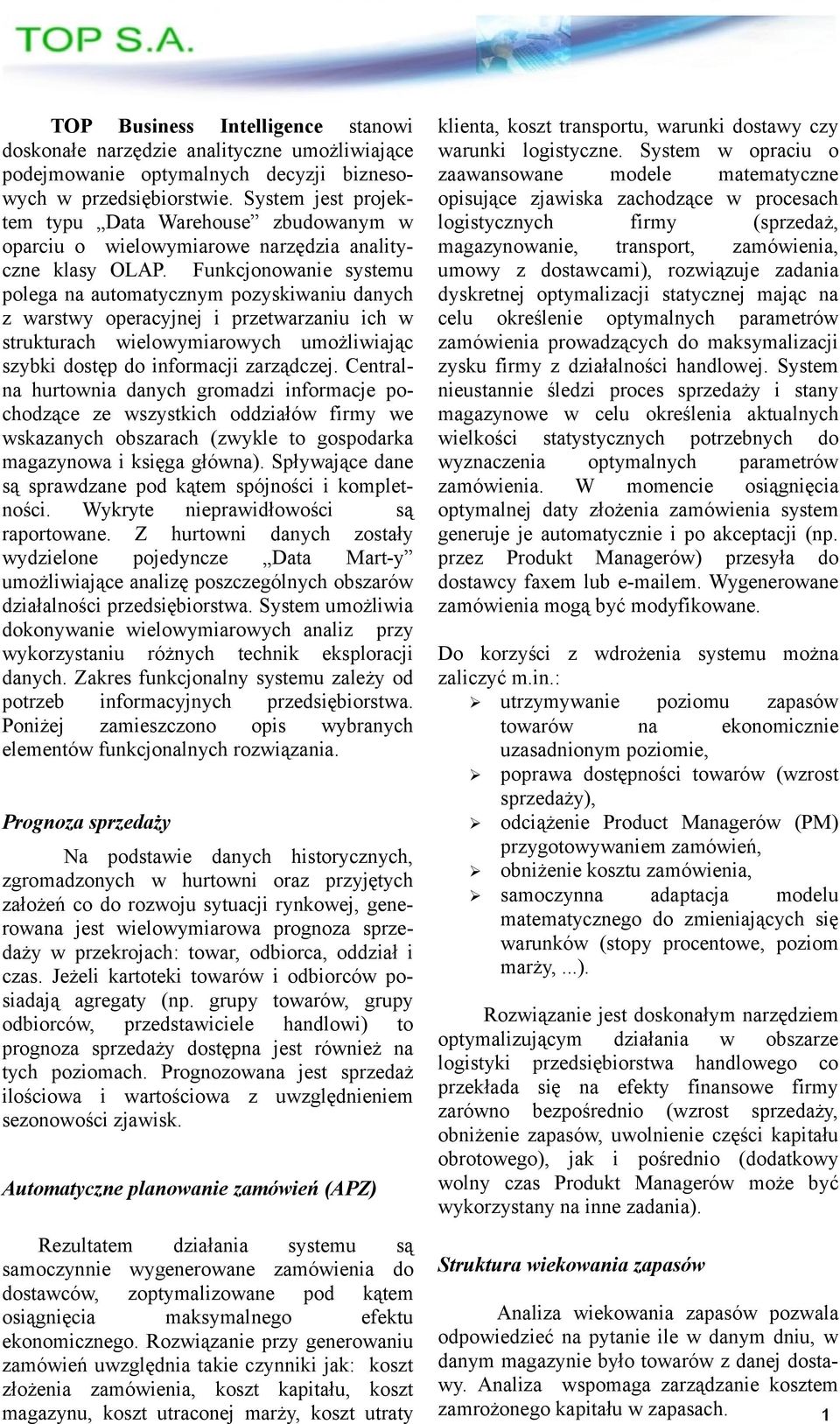 Funkcjonowanie systemu polega na automatycznym pozyskiwaniu danych z warstwy operacyjnej i przetwarzaniu ich w strukturach wielowymiarowych umożliwiając szybki dostęp do informacji zarządczej.