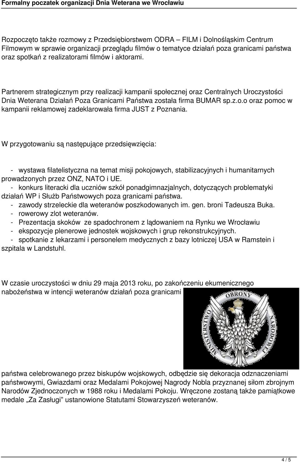 W przygotowaniu są następujące przedsięwzięcia: - wystawa filatelistyczna na temat misji pokojowych, stabilizacyjnych i humanitarnych prowadzonych przez ONZ, NATO i UE.