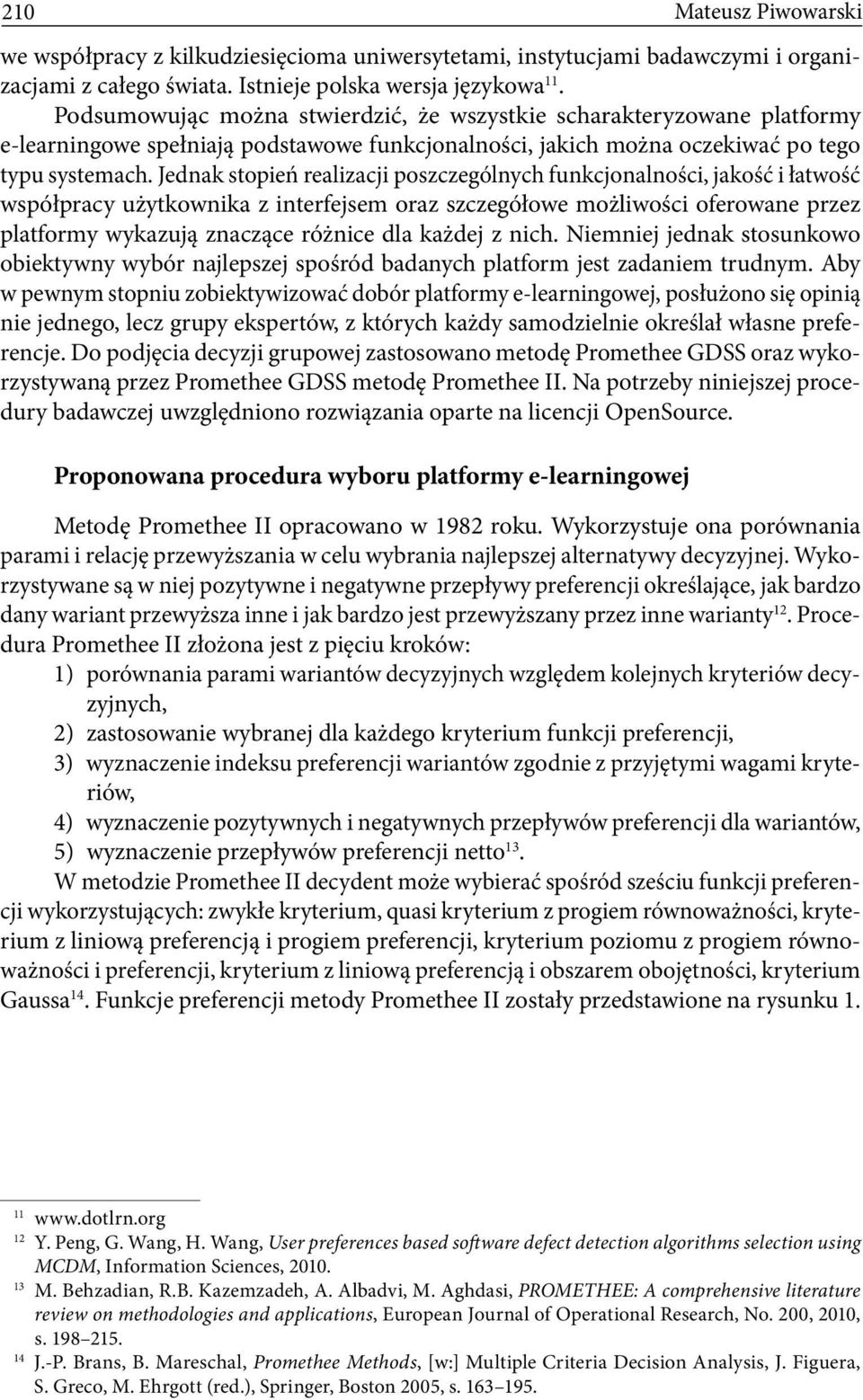 Jednak stopień realizacji poszczególnych funkcjonalności, jakość i łatwość współpracy użytkownika z interfejsem oraz szczegółowe możliwości oferowane przez platformy wykazują znaczące różnice dla