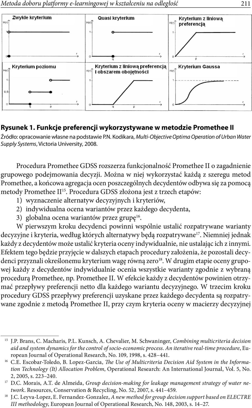 Procedura Promethee GDSS rozszerza funkcjonalność Promethee II o zagadnienie grupowego podejmowania decyzji.
