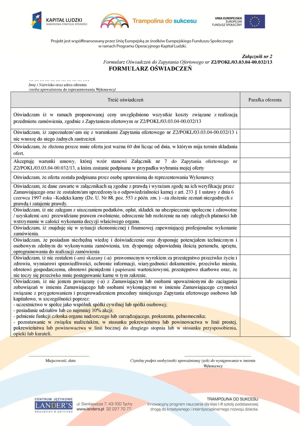 ofertowym nr Z2/POKL/03.03.04-00.032/13 Oświadczam, iż zapoznałem/-am się z warunkami Zapytania ofertowego nr Z2/POKL/03.03.04-00.032/13 i nie wnoszę do niego żadnych zastrzeżeń Oświadczam, że złożona przeze mnie oferta jest ważna 60 dni licząc od dnia, w którym mija termin składania ofert.