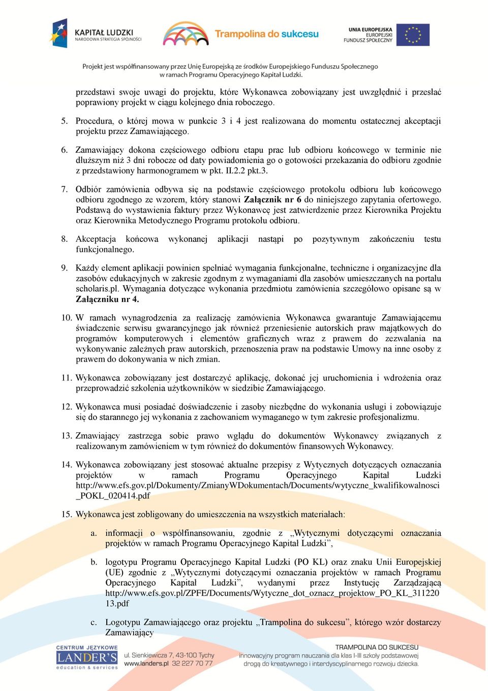 Zamawiający dokona częściowego odbioru etapu prac lub odbioru końcowego w terminie nie dłuższym niż 3 dni robocze od daty powiadomienia go o gotowości przekazania do odbioru zgodnie z przedstawiony